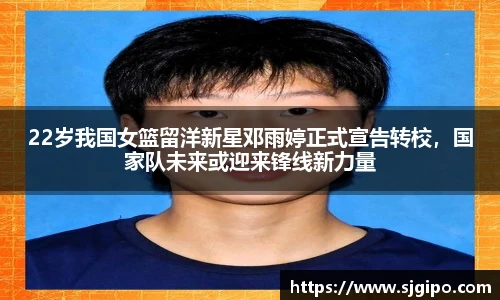 22岁我国女篮留洋新星邓雨婷正式宣告转校，国家队未来或迎来锋线新力量