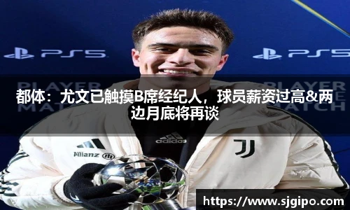 都体：尤文已触摸B席经纪人，球员薪资过高&两边月底将再谈