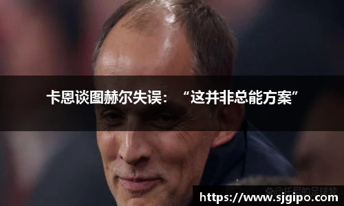 卡恩谈图赫尔失误：“这并非总能方案”