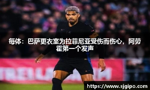 每体：巴萨更衣室为拉菲尼亚受伤而伤心，阿劳霍第一个发声