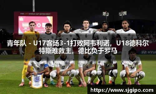 青年队 - U17客场3-1打败阿韦利诺，U18德科尔特斯难救主，德比负于罗马